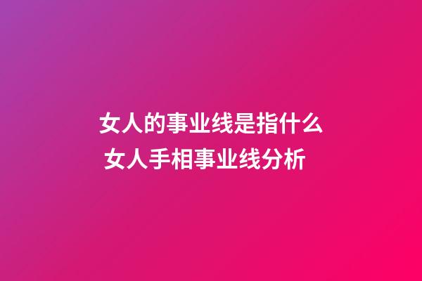 女人的事业线是指什么 女人手相事业线分析